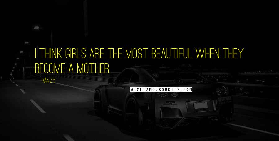 Minzy Quotes: I think girls are the most beautiful when they become a mother.