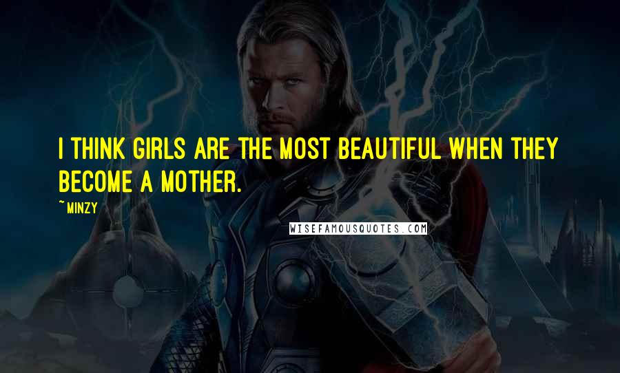 Minzy Quotes: I think girls are the most beautiful when they become a mother.