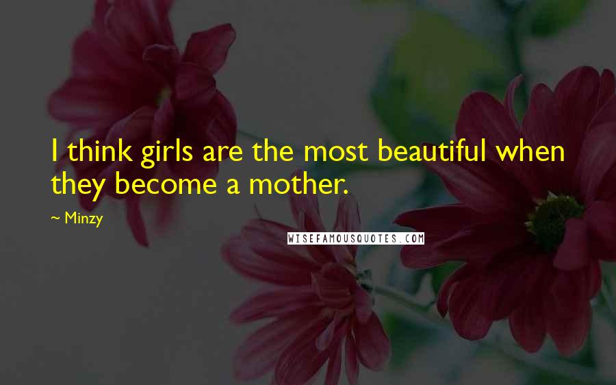 Minzy Quotes: I think girls are the most beautiful when they become a mother.