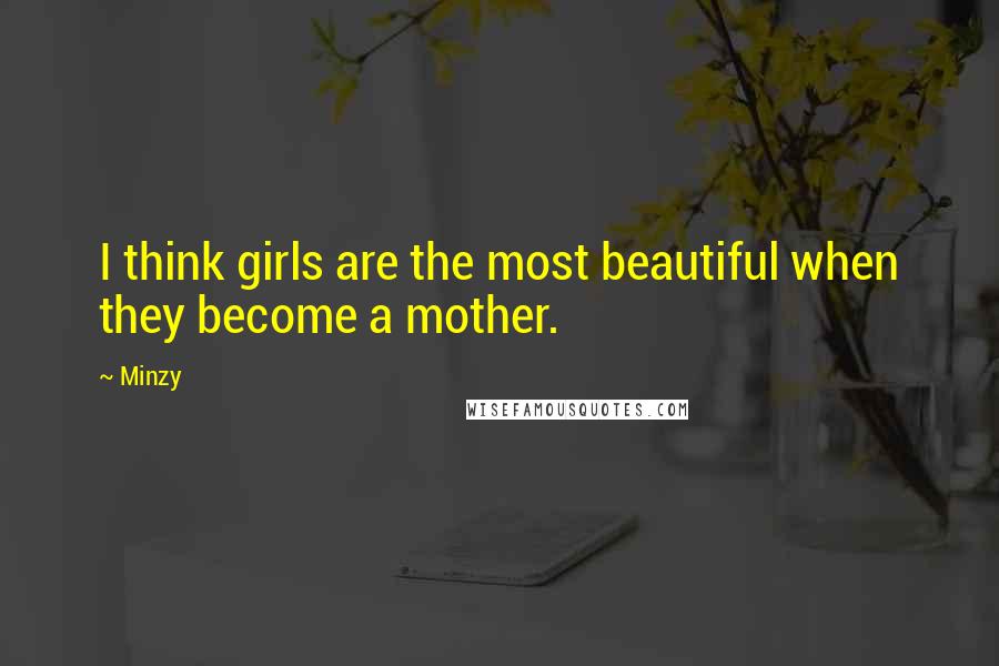 Minzy Quotes: I think girls are the most beautiful when they become a mother.