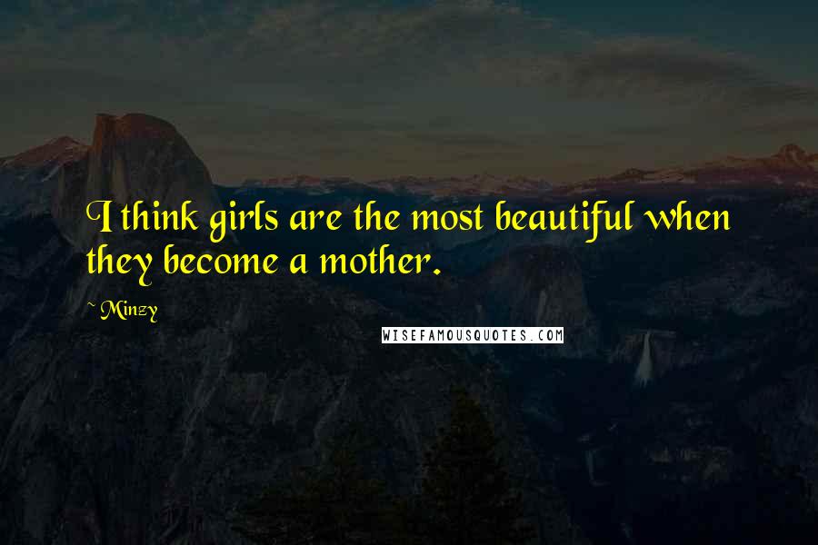 Minzy Quotes: I think girls are the most beautiful when they become a mother.
