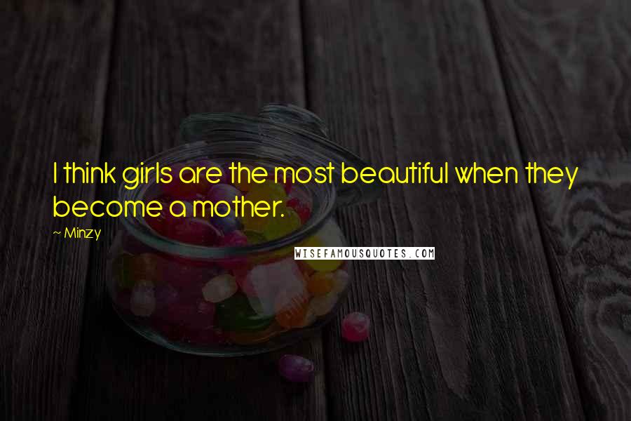 Minzy Quotes: I think girls are the most beautiful when they become a mother.