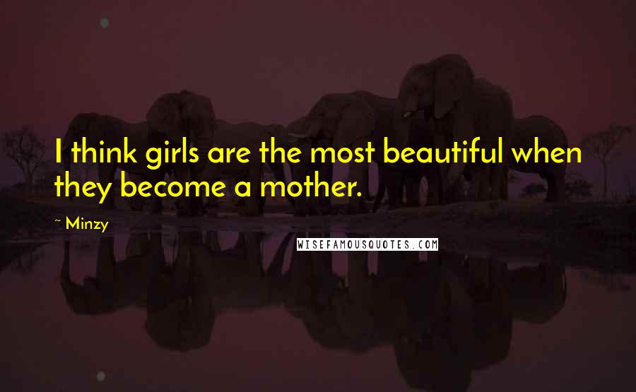 Minzy Quotes: I think girls are the most beautiful when they become a mother.