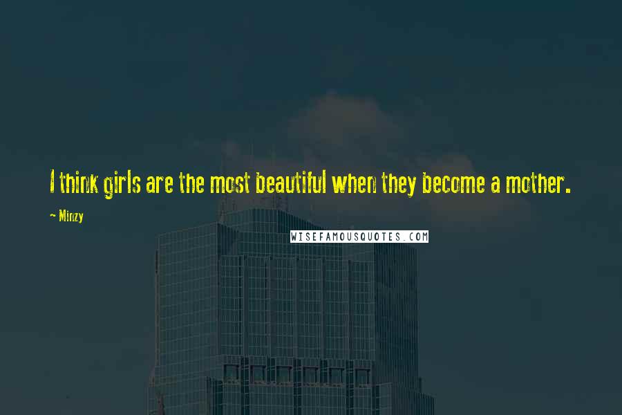 Minzy Quotes: I think girls are the most beautiful when they become a mother.