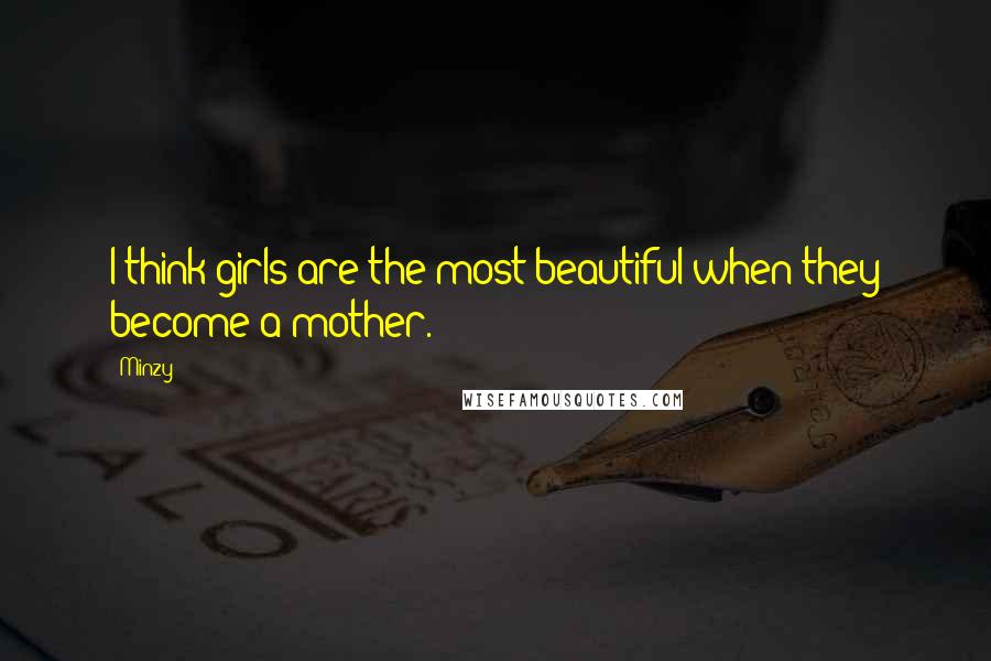 Minzy Quotes: I think girls are the most beautiful when they become a mother.