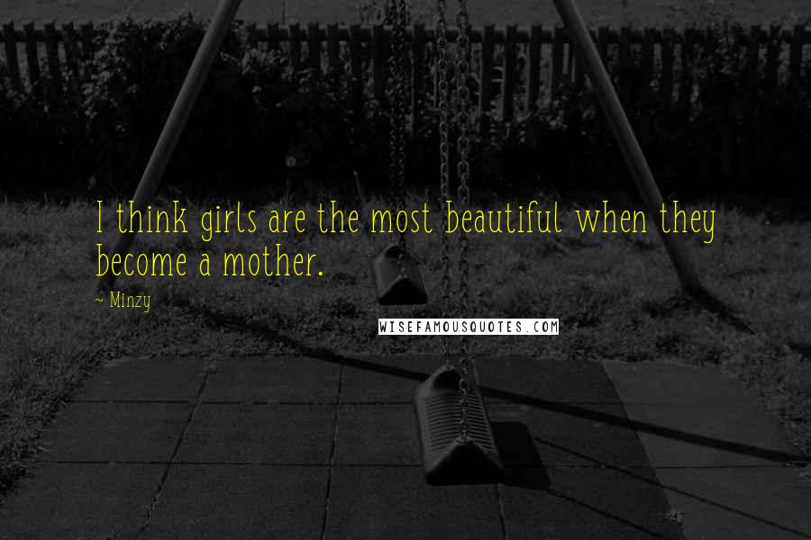 Minzy Quotes: I think girls are the most beautiful when they become a mother.