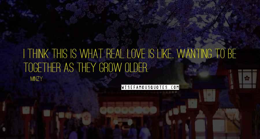 Minzy Quotes: I think this is what real love is like.. Wanting to be together as they grow older.