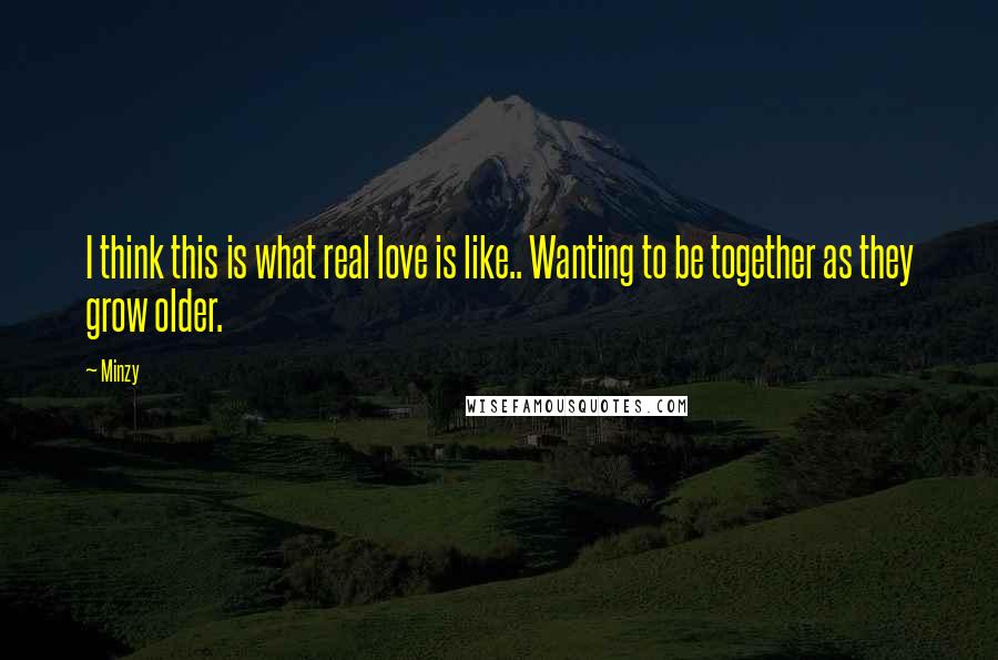 Minzy Quotes: I think this is what real love is like.. Wanting to be together as they grow older.