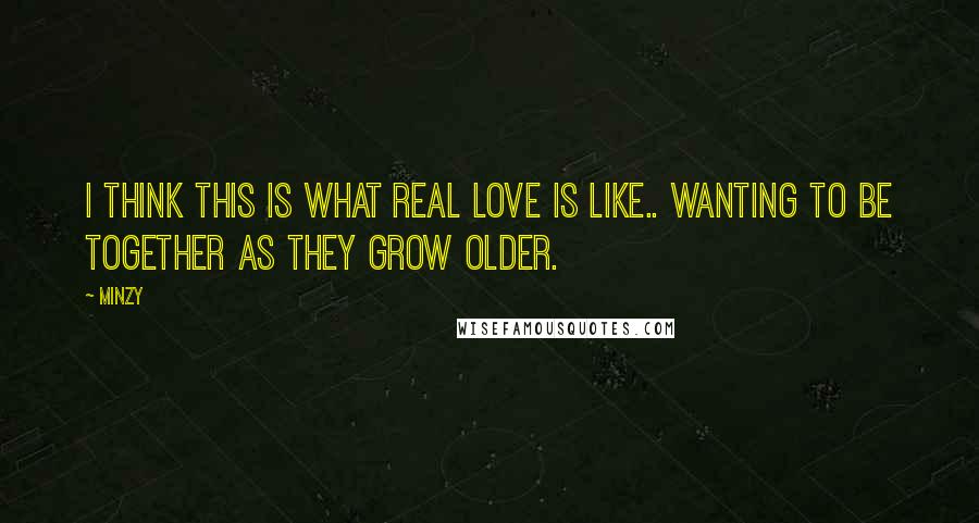 Minzy Quotes: I think this is what real love is like.. Wanting to be together as they grow older.