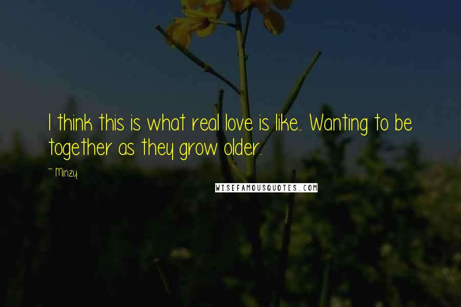 Minzy Quotes: I think this is what real love is like.. Wanting to be together as they grow older.