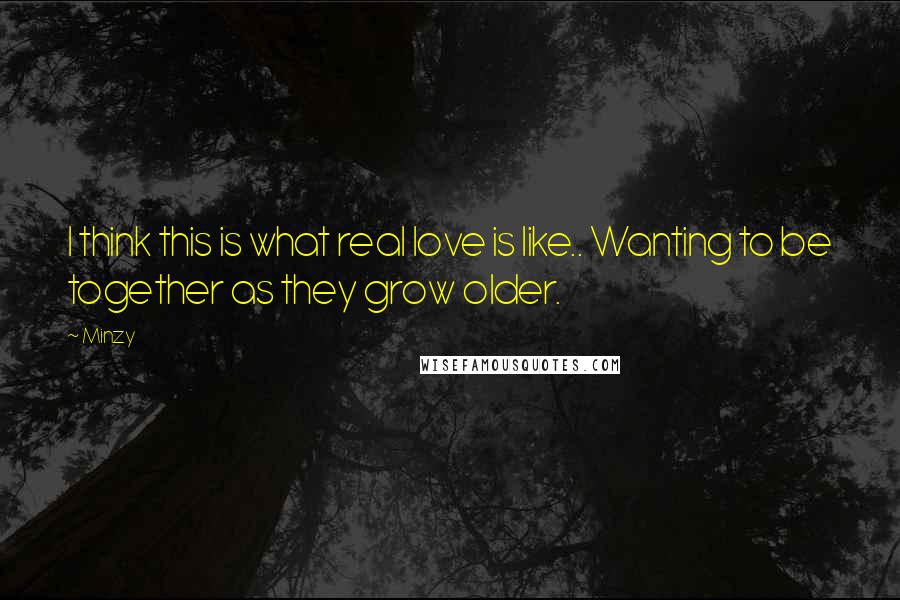 Minzy Quotes: I think this is what real love is like.. Wanting to be together as they grow older.