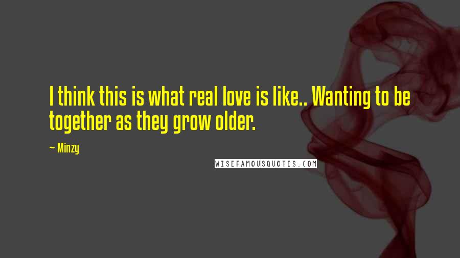 Minzy Quotes: I think this is what real love is like.. Wanting to be together as they grow older.