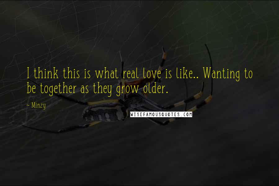 Minzy Quotes: I think this is what real love is like.. Wanting to be together as they grow older.