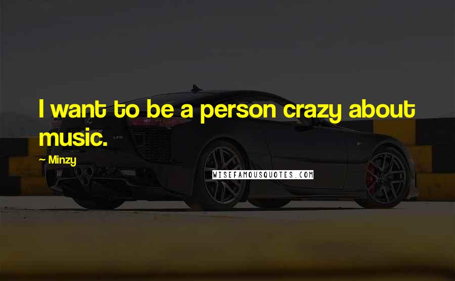 Minzy Quotes: I want to be a person crazy about music.