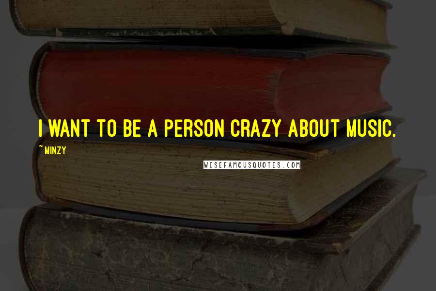Minzy Quotes: I want to be a person crazy about music.