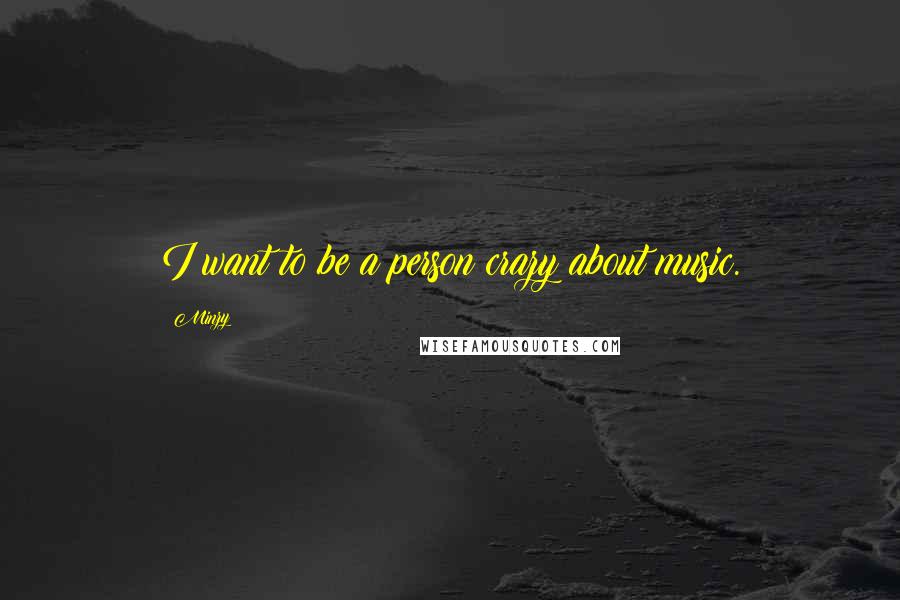 Minzy Quotes: I want to be a person crazy about music.
