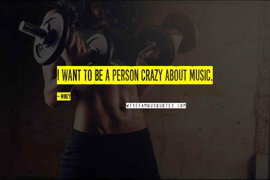 Minzy Quotes: I want to be a person crazy about music.