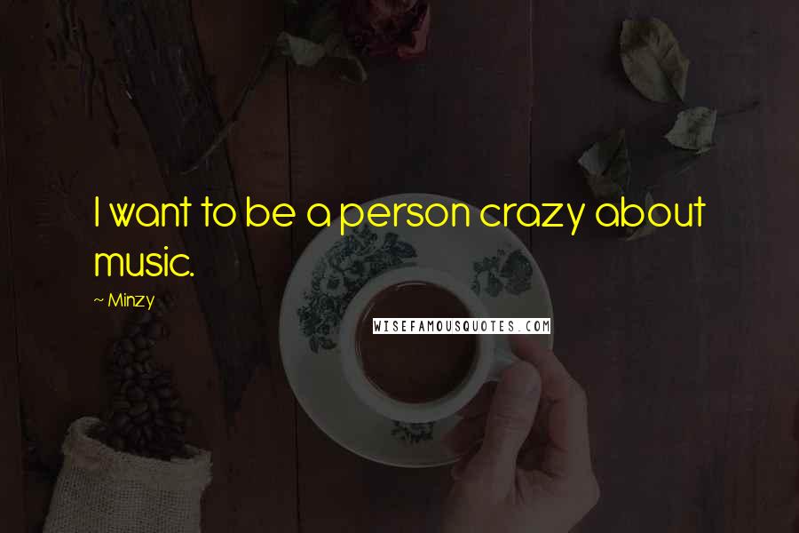 Minzy Quotes: I want to be a person crazy about music.