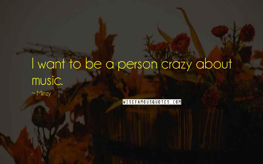 Minzy Quotes: I want to be a person crazy about music.