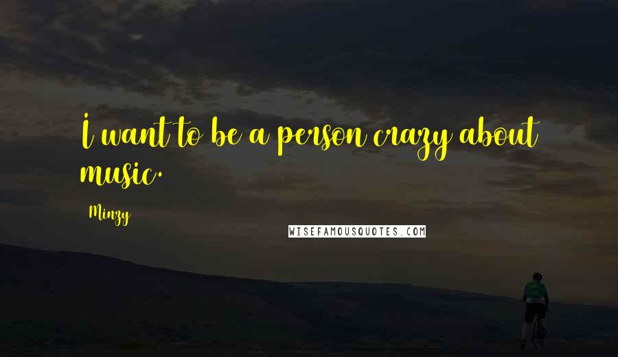 Minzy Quotes: I want to be a person crazy about music.