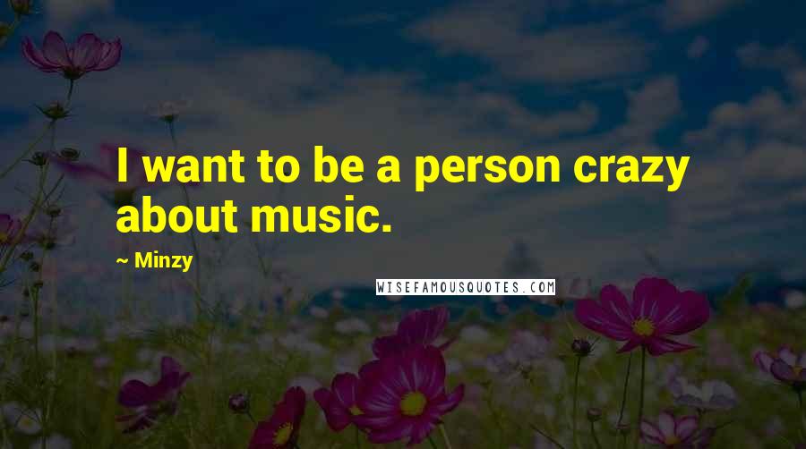 Minzy Quotes: I want to be a person crazy about music.