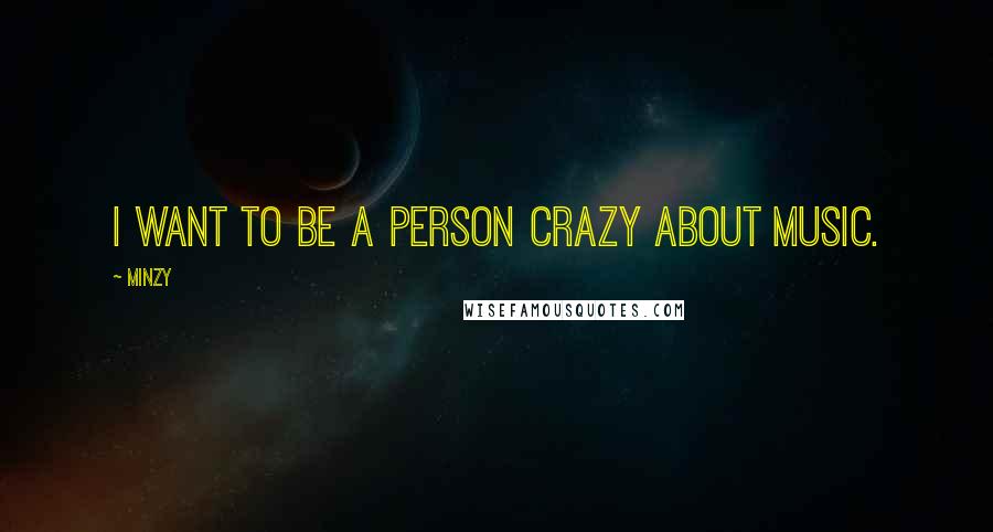 Minzy Quotes: I want to be a person crazy about music.