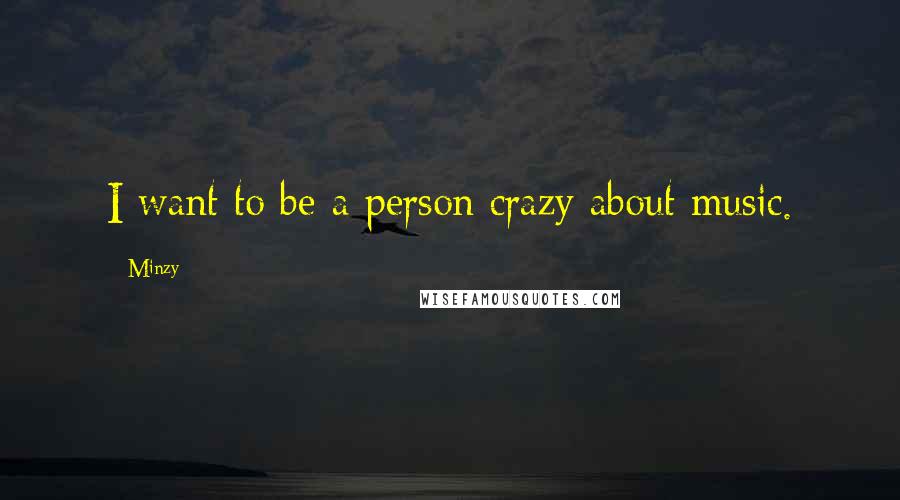 Minzy Quotes: I want to be a person crazy about music.