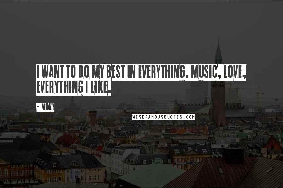 Minzy Quotes: I want to do my best in everything. Music, love, everything I like.