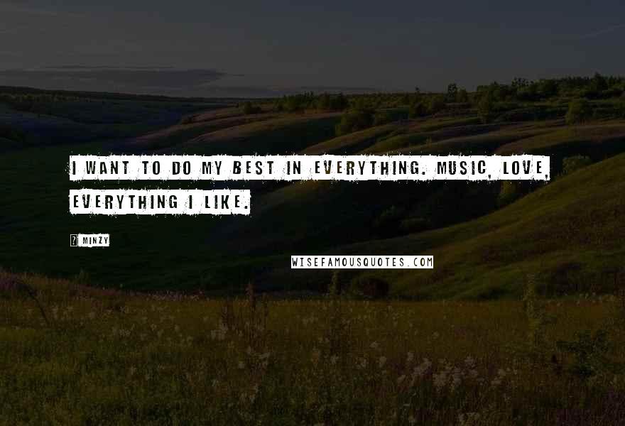 Minzy Quotes: I want to do my best in everything. Music, love, everything I like.