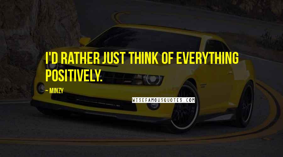 Minzy Quotes: I'd rather just think of everything positively.