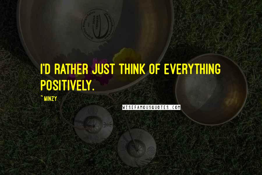 Minzy Quotes: I'd rather just think of everything positively.