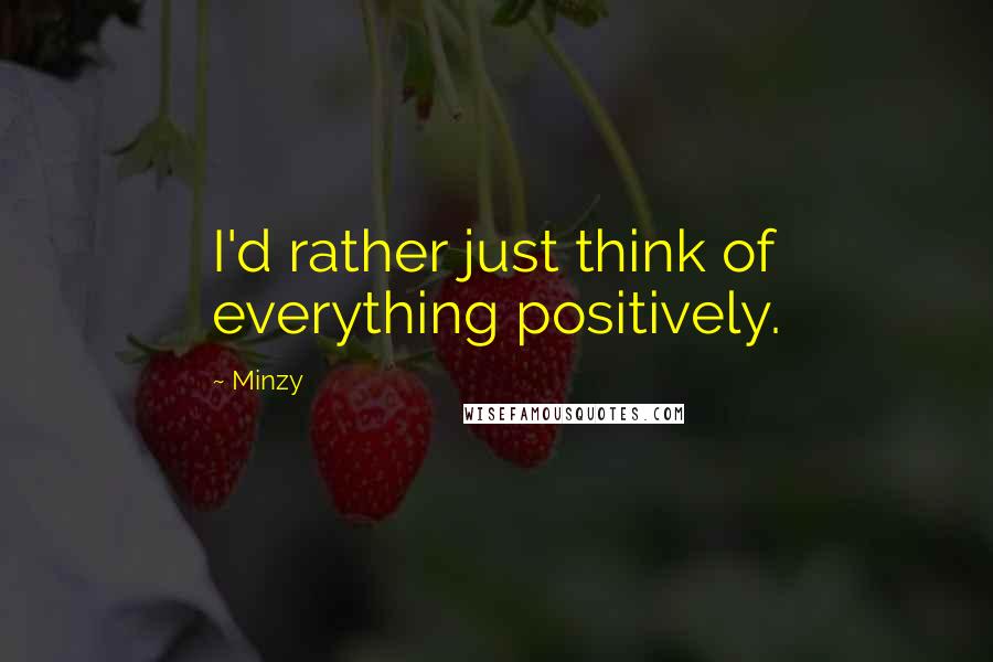 Minzy Quotes: I'd rather just think of everything positively.