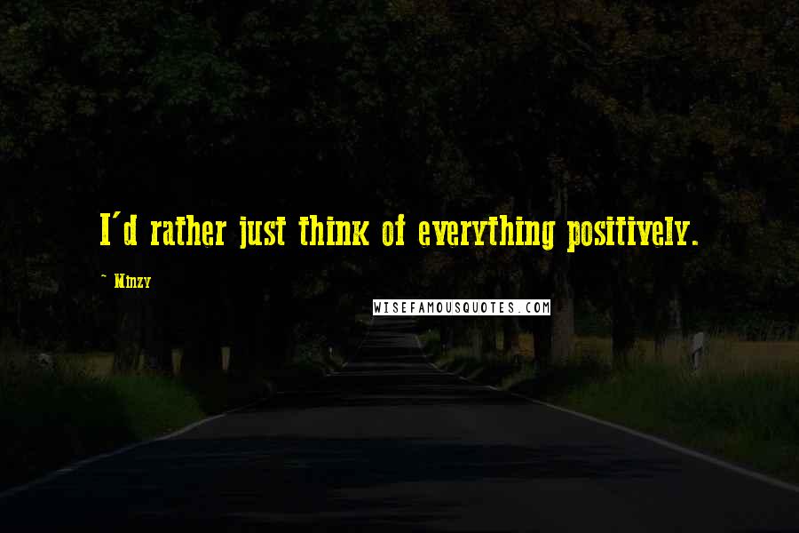 Minzy Quotes: I'd rather just think of everything positively.