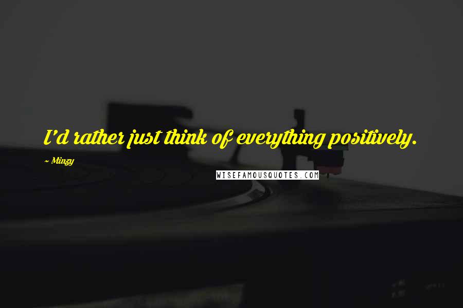 Minzy Quotes: I'd rather just think of everything positively.