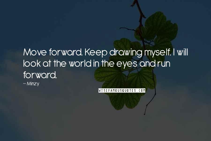 Minzy Quotes: Move forward. Keep drawing myself. I will look at the world in the eyes and run forward.