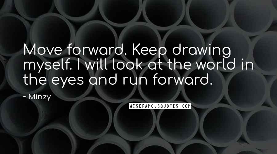 Minzy Quotes: Move forward. Keep drawing myself. I will look at the world in the eyes and run forward.