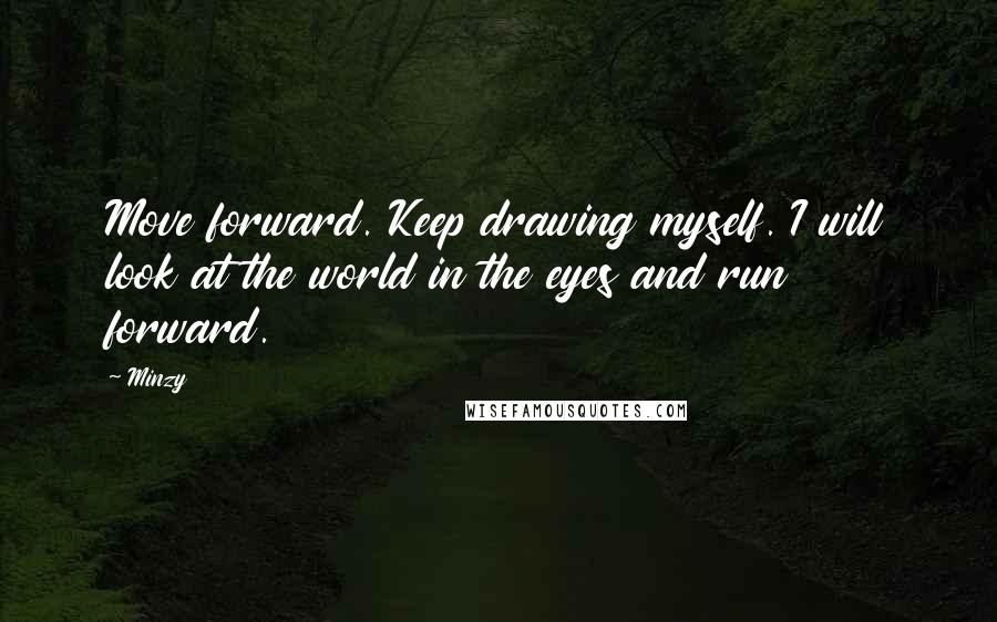 Minzy Quotes: Move forward. Keep drawing myself. I will look at the world in the eyes and run forward.