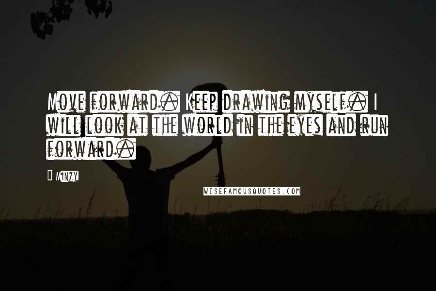 Minzy Quotes: Move forward. Keep drawing myself. I will look at the world in the eyes and run forward.