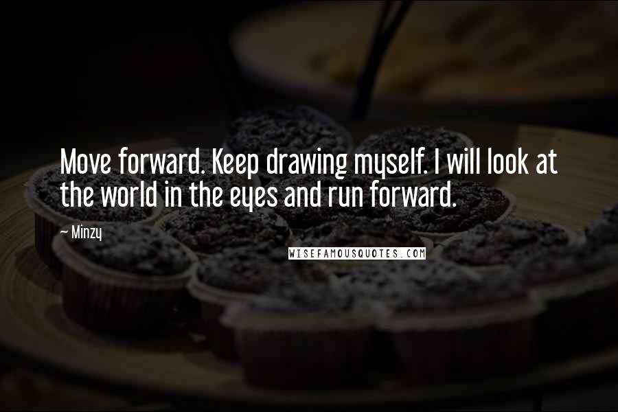 Minzy Quotes: Move forward. Keep drawing myself. I will look at the world in the eyes and run forward.