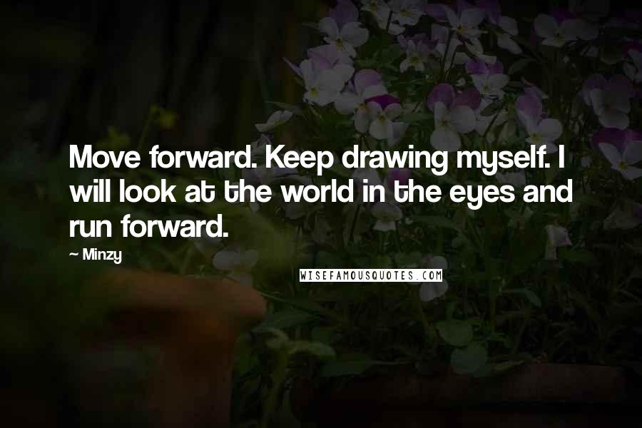 Minzy Quotes: Move forward. Keep drawing myself. I will look at the world in the eyes and run forward.