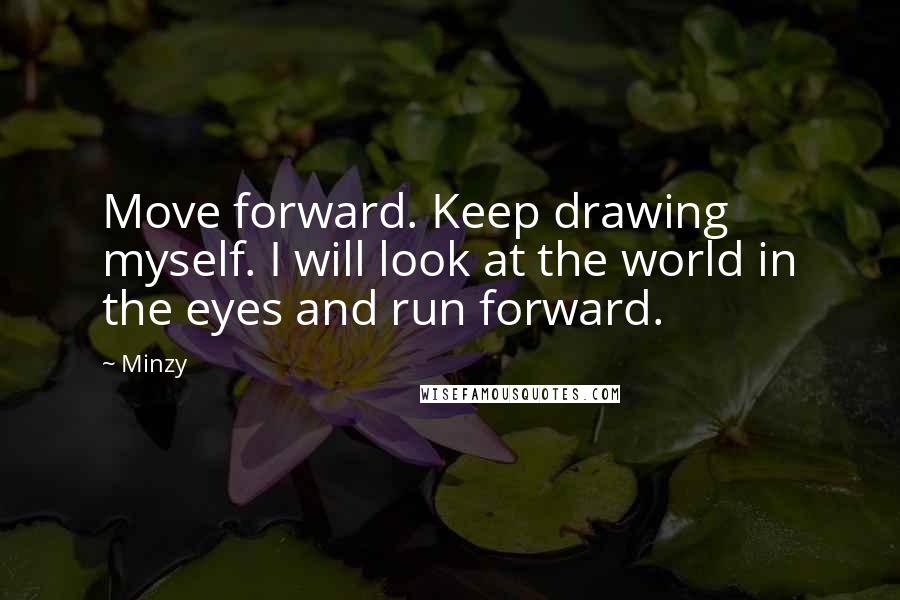 Minzy Quotes: Move forward. Keep drawing myself. I will look at the world in the eyes and run forward.