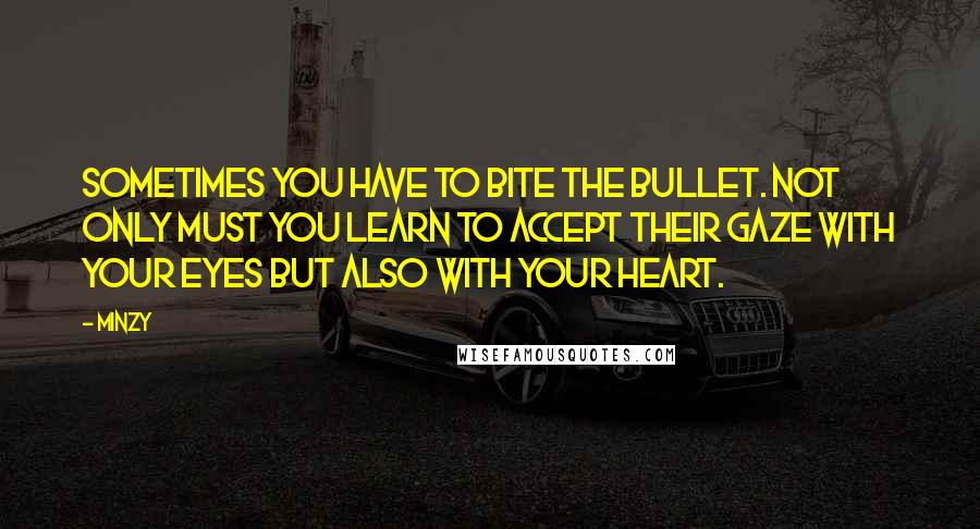 Minzy Quotes: Sometimes you have to bite the bullet. Not only must you learn to accept their gaze with your eyes but also with your heart.