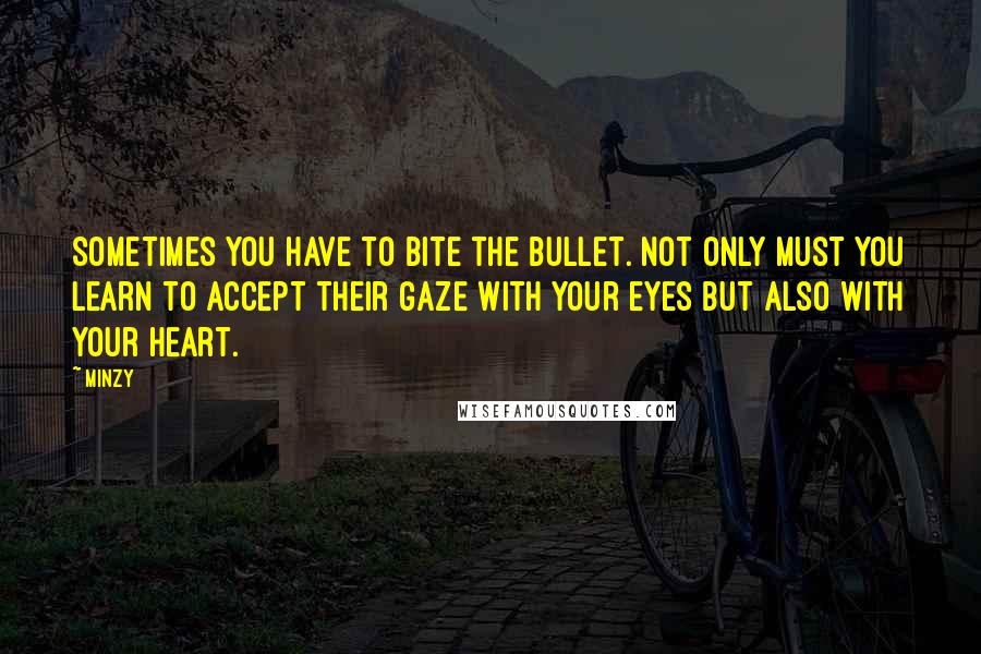 Minzy Quotes: Sometimes you have to bite the bullet. Not only must you learn to accept their gaze with your eyes but also with your heart.