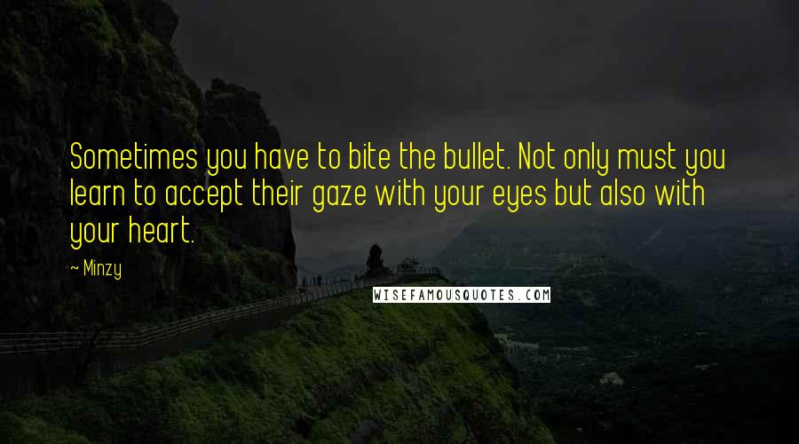 Minzy Quotes: Sometimes you have to bite the bullet. Not only must you learn to accept their gaze with your eyes but also with your heart.