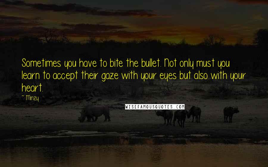 Minzy Quotes: Sometimes you have to bite the bullet. Not only must you learn to accept their gaze with your eyes but also with your heart.