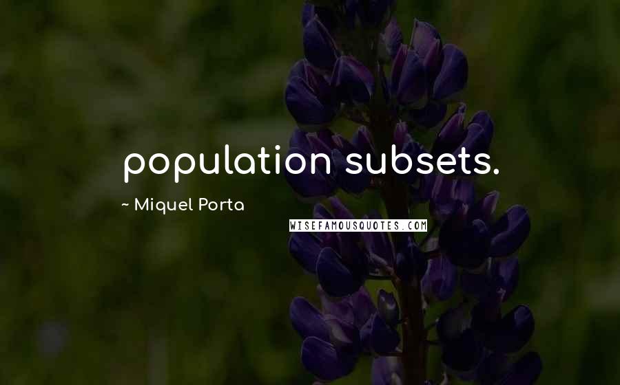 Miquel Porta Quotes: population subsets.