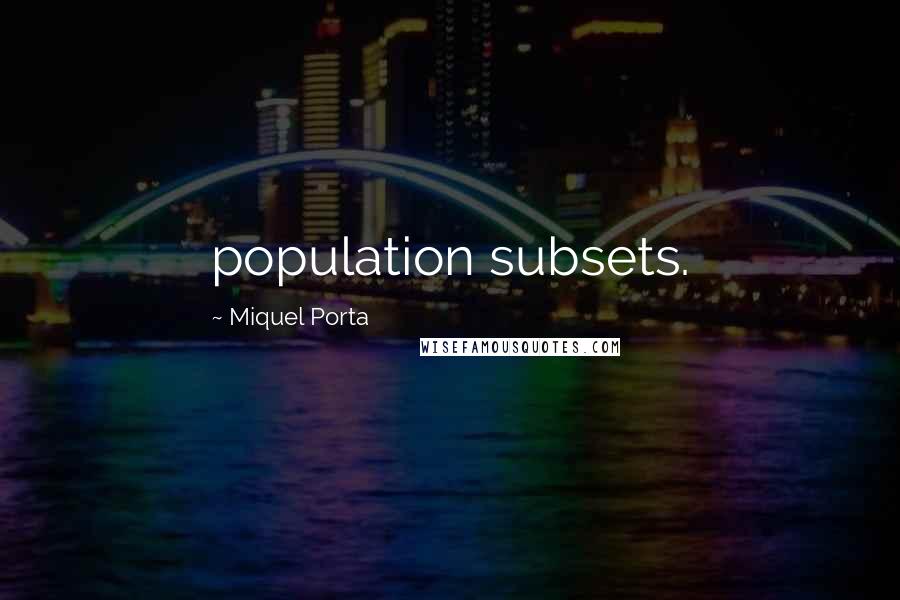 Miquel Porta Quotes: population subsets.