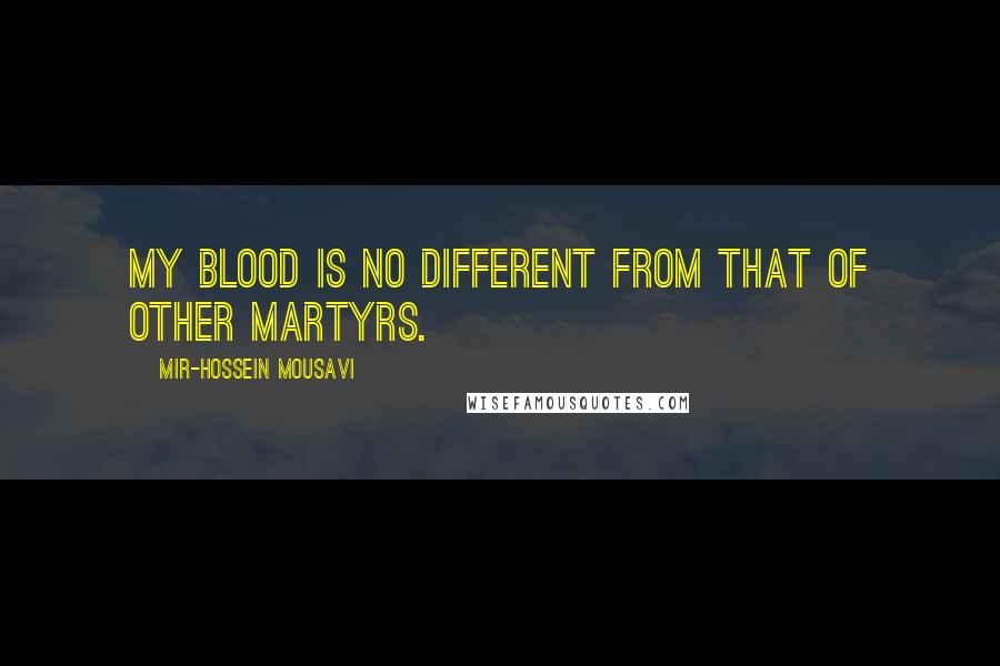 Mir-Hossein Mousavi Quotes: My blood is no different from that of other martyrs.