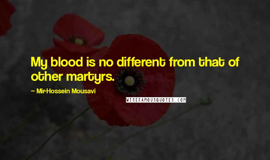 Mir-Hossein Mousavi Quotes: My blood is no different from that of other martyrs.