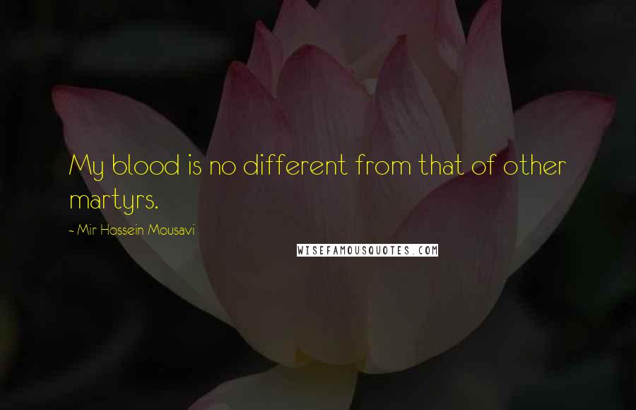 Mir-Hossein Mousavi Quotes: My blood is no different from that of other martyrs.